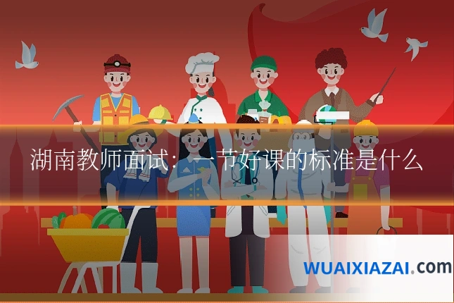 湖南教师面试:一节好课的标准是什么