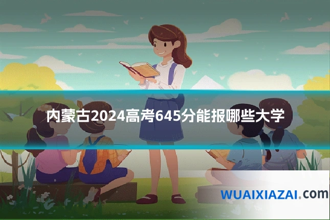 内蒙古2024高考645分能报哪些大学