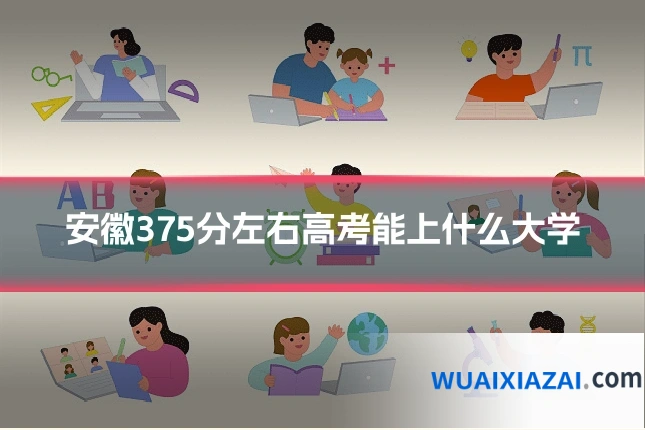 安徽375分左右高考能上什么大学