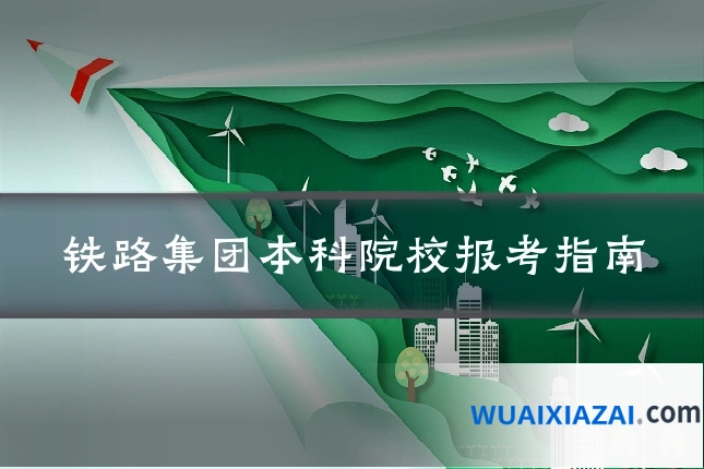 铁路集团本科院校报考指南