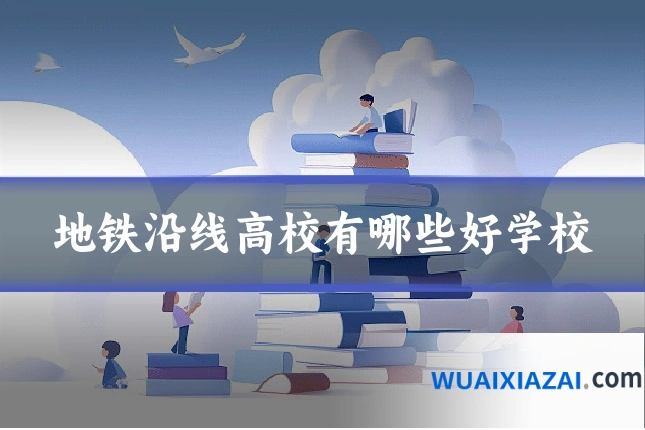 地铁沿线高校有哪些好学校