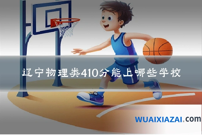 辽宁物理类410分能上哪些学校