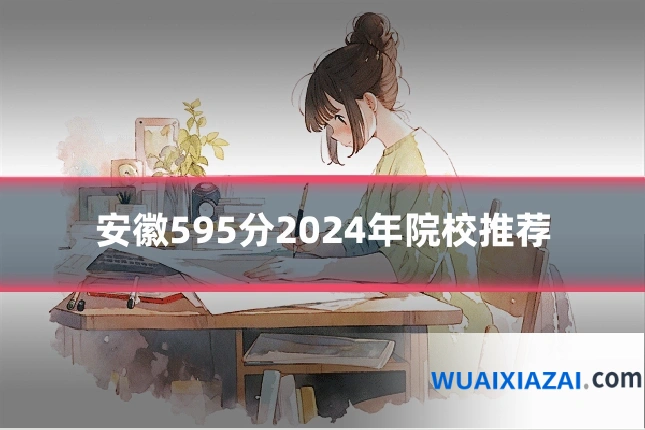 安徽595分2024年院校推荐