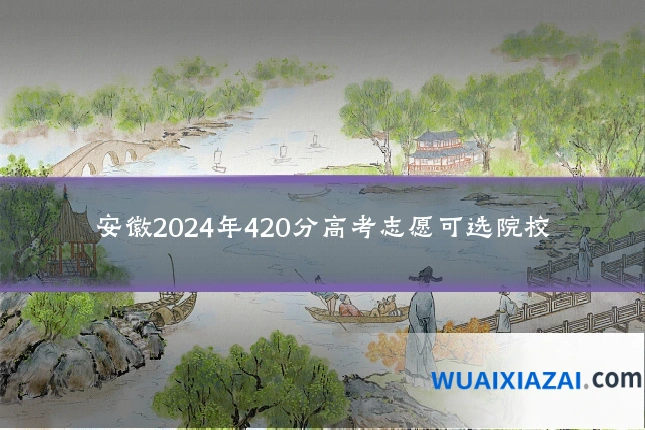 安徽2024年420分高考志愿可选院校