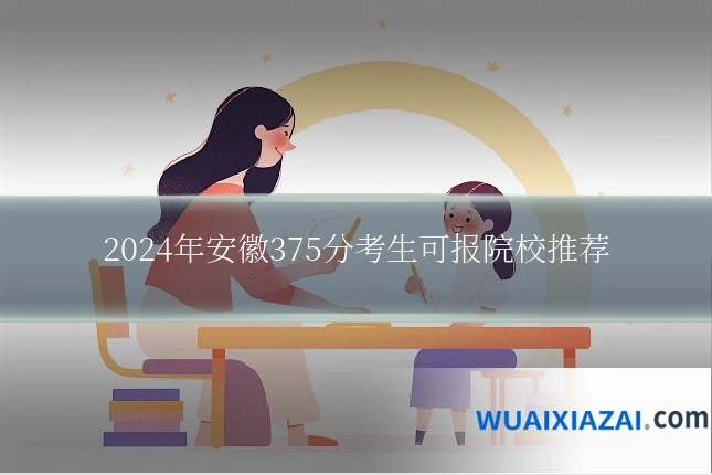 2024年安徽375分考生可报院校推荐