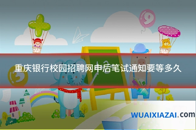 重庆银行校园招聘网申后笔试通知要等多久