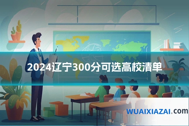 2024辽宁300分可选高校清单
