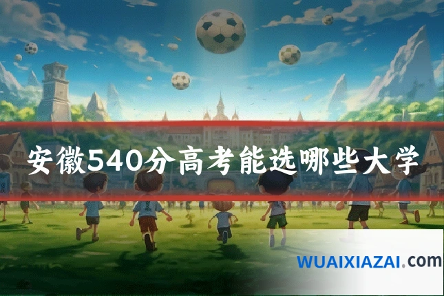 安徽540分高考能选哪些大学