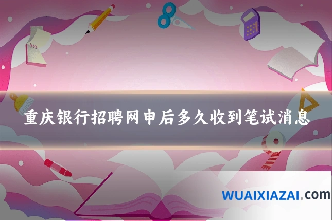 重庆银行招聘网申后多久收到笔试消息