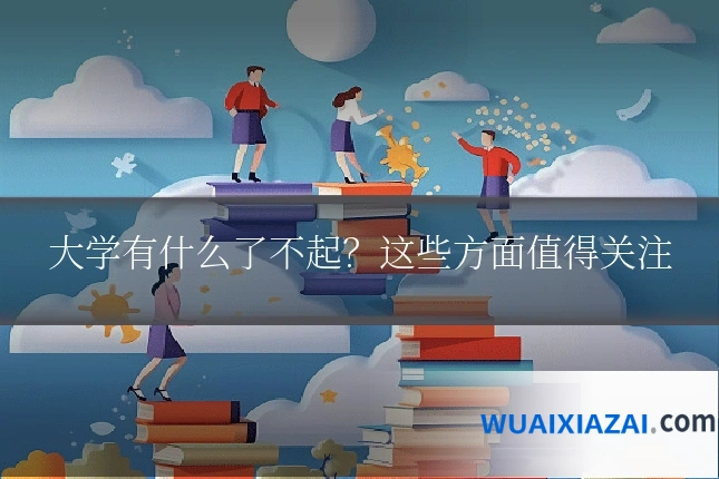 大学有什么了不起？这些方面值得关注