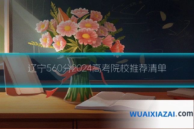 辽宁560分2024高考院校推荐清单