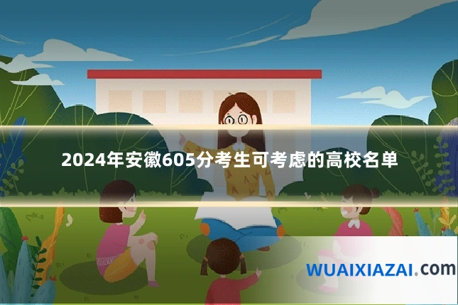 2024年安徽605分考生可考虑的高校名单