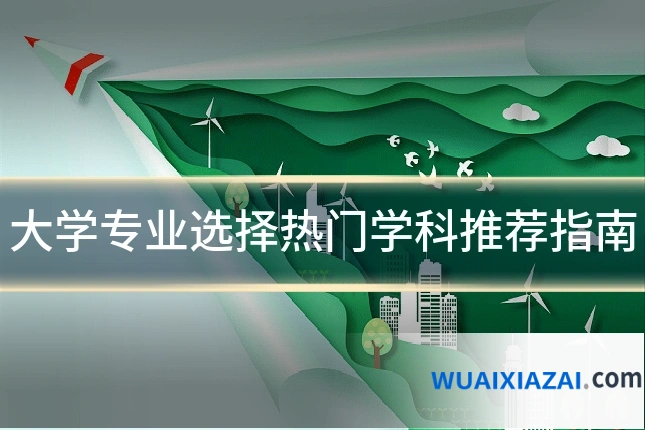 大学专业选择热门学科推荐指南