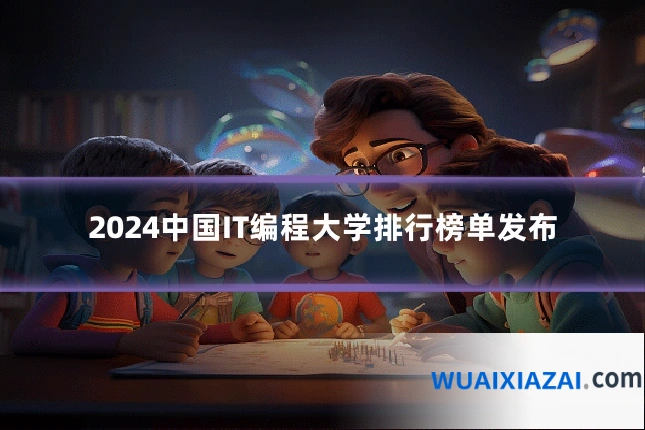 2024中国IT编程大学排行榜单发布