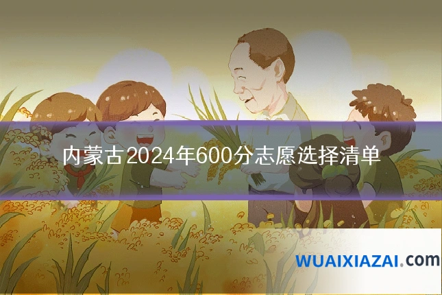 内蒙古2024年600分志愿选择清单