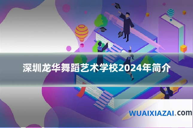 深圳龙华舞蹈艺术学校2024年简介