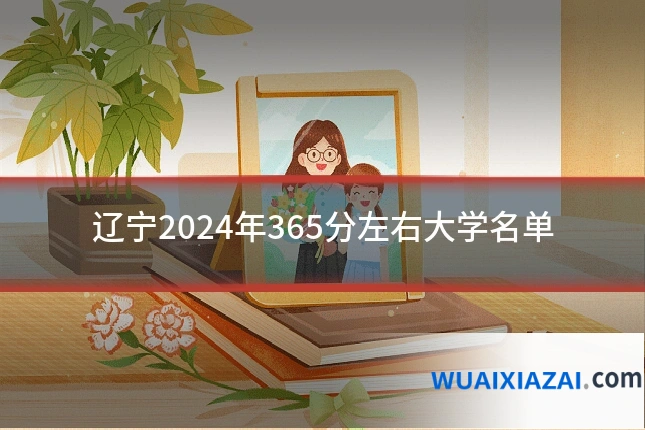 辽宁2024年365分左右大学名单