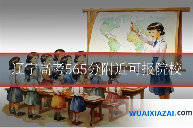 辽宁高考565分附近可报院校