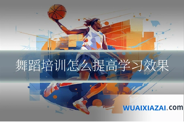 舞蹈培训怎么提高学习效果