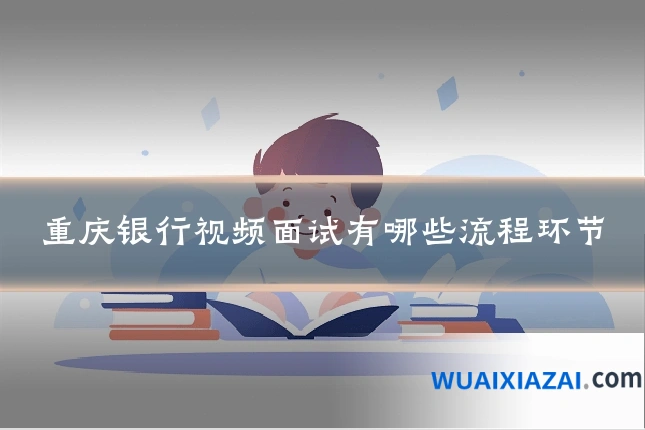重庆银行视频面试有哪些流程环节