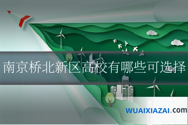 南京桥北新区高校有哪些可选择