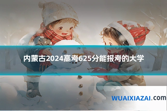 内蒙古2024高考625分能报考的大学