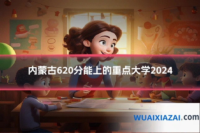 内蒙古620分能上的重点大学2024