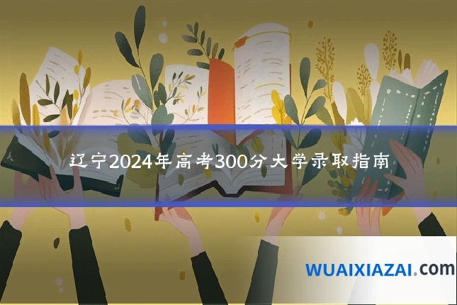 辽宁2024年高考300分大学录取指南