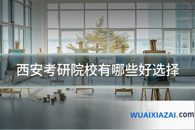 西安考研院校有哪些好选择