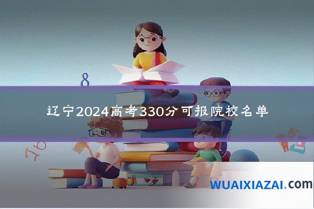 辽宁2024高考330分可报院校名单