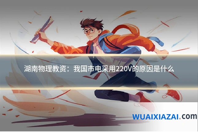 湖南物理教资：我国市电采用220V的原因是什么