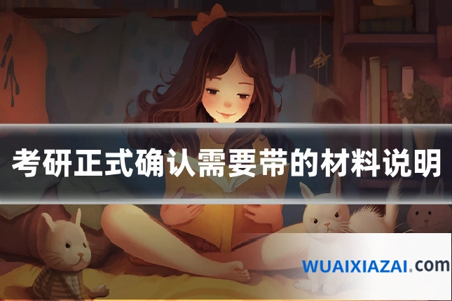 考研正式确认需要带的材料说明