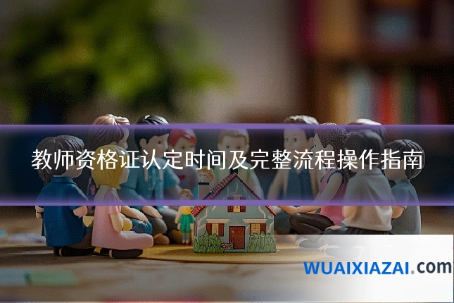 教师资格证认定时间及完整流程操作指南