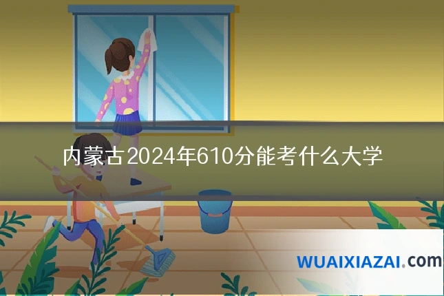 内蒙古2024年610分能考什么大学