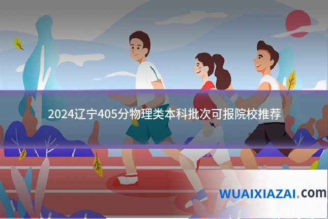 2024辽宁405分物理类本科批次可报院校推荐