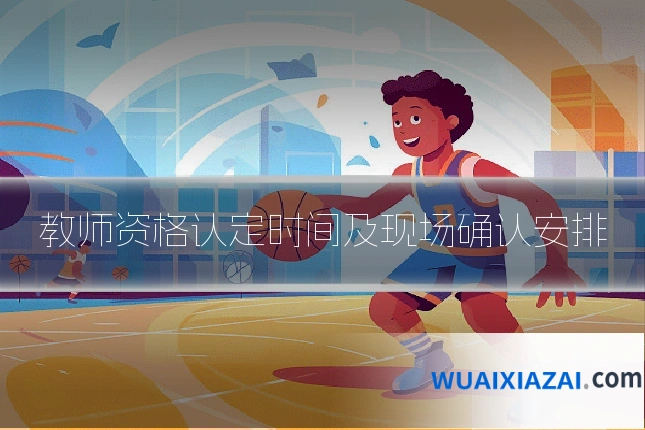 教师资格认定时间及现场确认安排