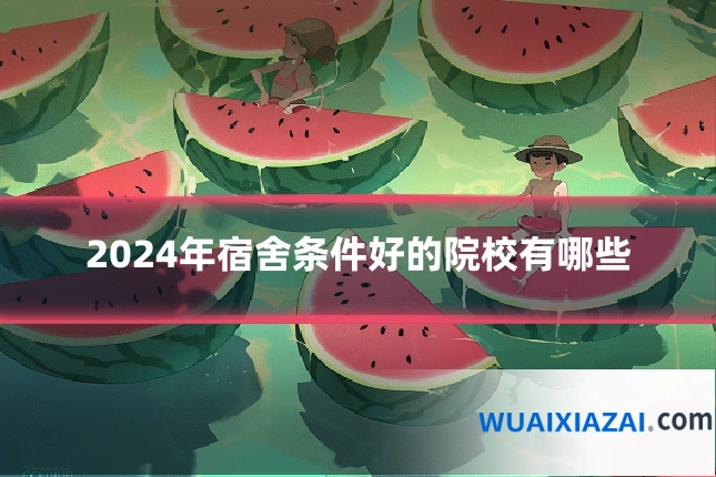 2024年宿舍条件好的院校有哪些