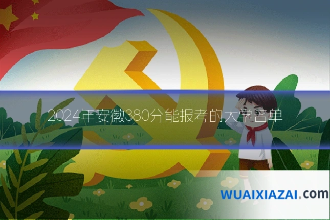 2024年安徽380分能报考的大学名单