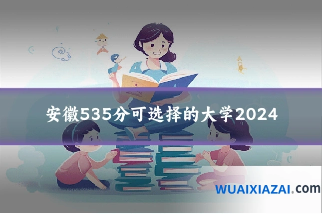 安徽535分可选择的大学2024