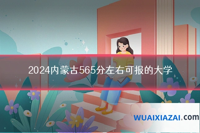 2024内蒙古565分左右可报的大学