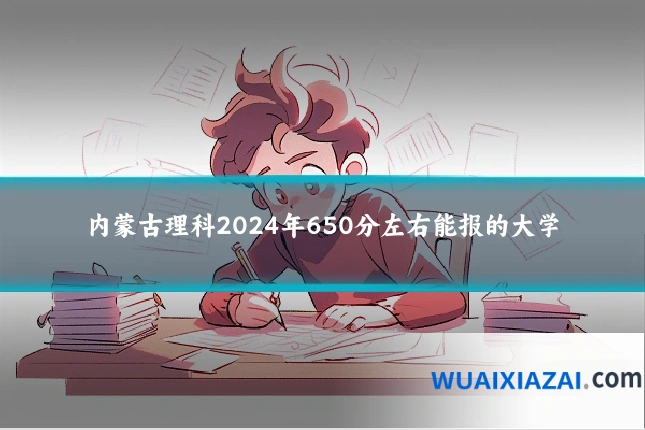内蒙古理科2024年650分左右能报的大学