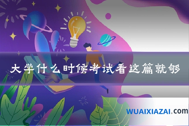 大学什么时候考试看这篇就够