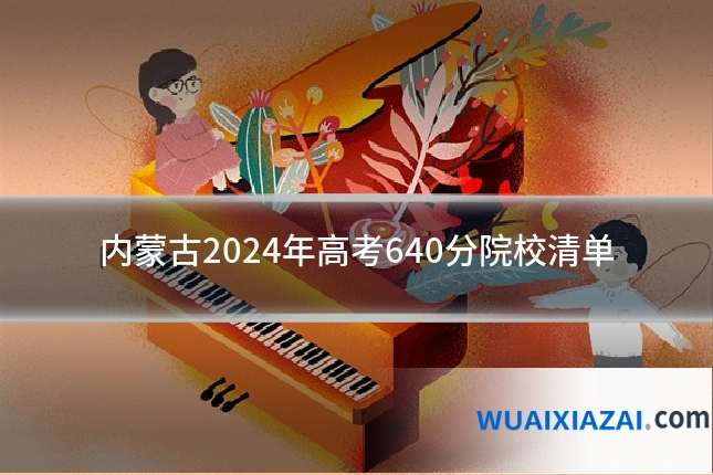 内蒙古2024年高考640分院校清单