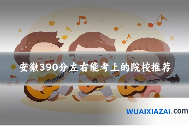 安徽390分左右能考上的院校推荐