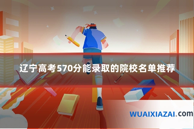 辽宁高考570分能录取的院校名单推荐