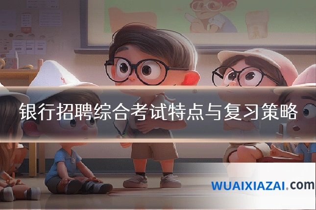 银行招聘综合考试特点与复习策略