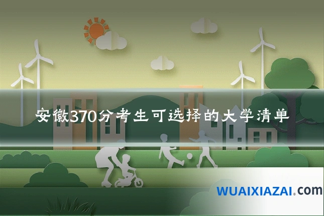 安徽370分考生可选择的大学清单