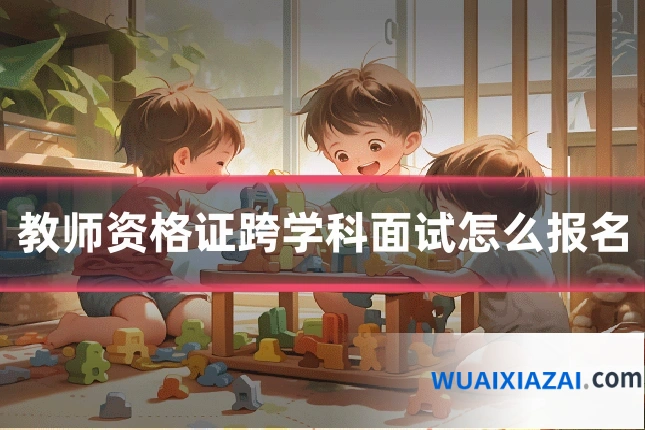 教师资格证跨学科面试怎么报名