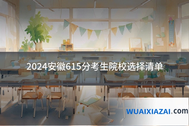 2024安徽615分考生院校选择清单