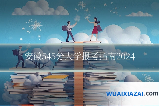 安徽545分大学报考指南2024